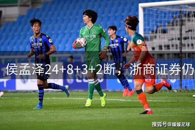 侯孟泽24+8+3+2断，浙商证券仍不敌天津先行者