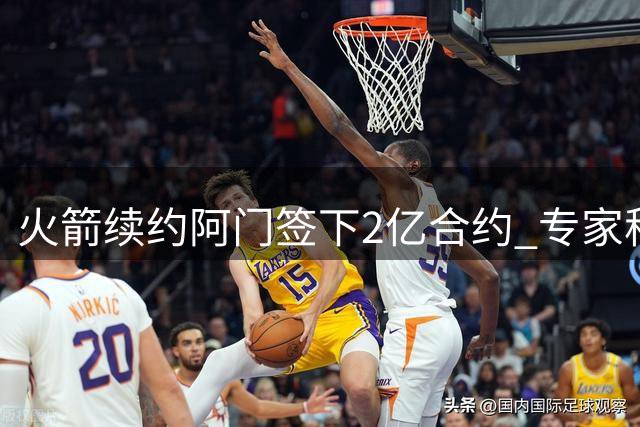 火箭续约阿门签下2亿合约 专家称非顶薪仍创纪录