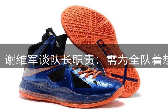谢维军谈队长职责：需为全队着想 专注度要求更高