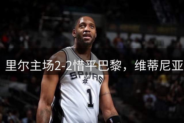 里尔主场2-2惜平巴黎，维蒂尼亚传射建功